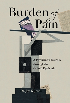 Burden of Pain: A Physician's Journey through the Opioid Epidemic By Jay K. Joshi Cover Image