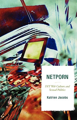 Netporn: DIY Web Culture and Sexual Politics (Critical Media Studies: Institutions)