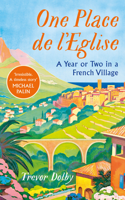 One Place de l’Eglise: A Year in Provence for the 21st century By Trevor Dolby Cover Image