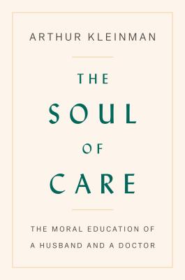 The Soul of Care: The Moral Education of a Husband and a Doctor By Arthur Kleinman Cover Image
