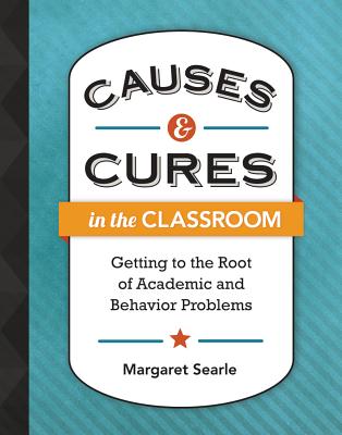 Causes & Cures in the Classroom: Getting to the Root of Academic and Behavior Problems Cover Image