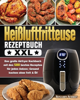 Heißluftfritteuse Rezeptbuch XXL: Das große Airfryer Kochbuch mit den 500 besten Rezepten für jeden Anlass; Gesund kochen ohne Fett & Öl! Cover Image
