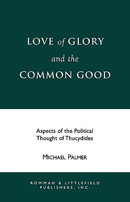 Love of Glory and the Common Good: Aspects of the Political Thought of Thucydides (Perspectives on Classical Political and Social Thought)