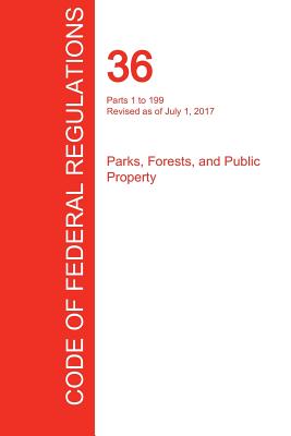 CFR 36, Parts 1 to 199, Parks, Forests, and Public Property, July 01, 2017 (Volume 1 of 3)