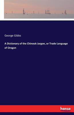 A Dictionary of the Chinook Jargon, or Trade Language of Oregon Cover Image