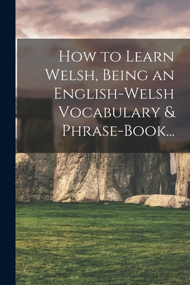 How to Learn Welsh, Being an English-Welsh Vocabulary & Phrase-Book... By Anonymous Cover Image