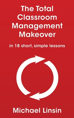 The Total Classroom Management Makeover: in 18 short, simple lessons Cover Image