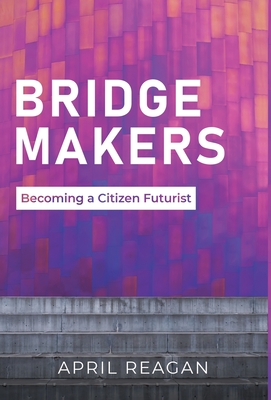 Bridge Makers: Becoming a Citizen Futurist By April Reagan Cover Image