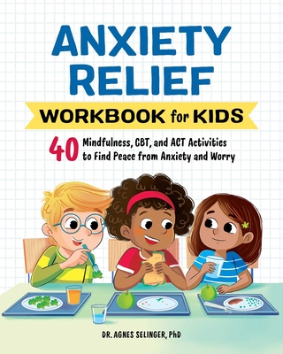 Anxiety Relief Workbook for Kids: 40 Mindfulness, CBT, and ACT Activities to Find Peace from Anxiety and Worry (Health and Wellness Workbooks for Kids) By Dr. Agnes Selinger, PhD Cover Image