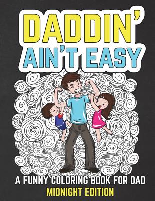 Daddin' Ain't Easy: A Funny Coloring Book for Dad Midnight Edition: Men's Adult Coloring Book - Humorous Gift for Father's Day, Dad's Birt (Gifts for Dad #2)