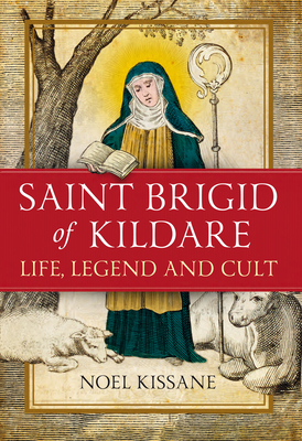 Saint Brigid of Kildare: Life, Legend and Cult By Noel Kissane Cover Image