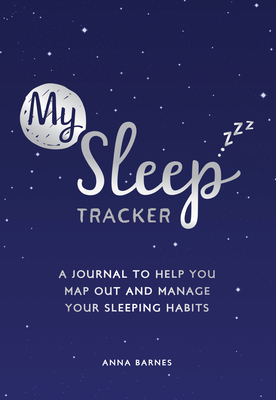My Sleep Tracker: A Journal to Help You Map Out and Manage Your Sleeping Habits
