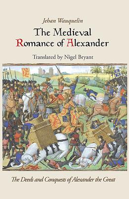 The Medieval Romance of Alexander: Jehan Waquelin's the Deeds and Conquests of Alexander the Great Cover Image