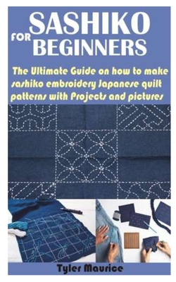 Sashiko for Beginners: The Ultimate Guide on how to make sashiko embroidery Japanese quilt patterns with Projects and pictures By Tyler Maurice Cover Image