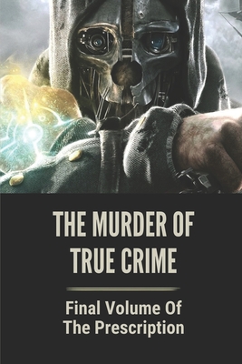 The Murder Of True Crime: Final Volume Of The Prescription: Series Of Hideous Murders Cover Image