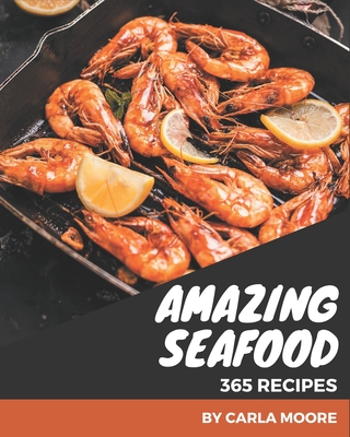 365 Amazing Seafood Recipes: Make Cooking at Home Easier with Seafood Cookbook! By Carla Moore Cover Image