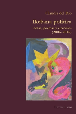 Ikebana Politica: notas, poemas y ejercicios 2005 - 2015 (Hispanic Studies: Culture and Ideas #82) By Claudio Canaparo (Other), Claudia del Rio Cover Image