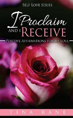 I Proclaim And I Receive: Positive Affirmations For My Soul (Self Love #1)