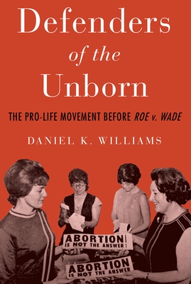 Defenders of the Unborn: The Pro-Life Movement Before Roe V. Wade By Daniel K. Williams Cover Image