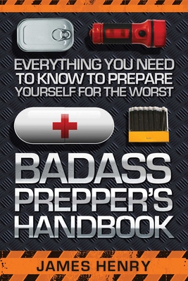 Badass Prepper's Handbook: Everything You Need to Know to Prepare Yourself for the Worst Cover Image