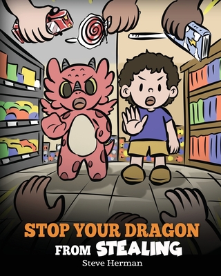 Stop Your Dragon from Stealing: A Children's Book About Stealing. A Cute Story to Teach Kids Not to Take Things that Don't Belong to Them By Steve Herman Cover Image