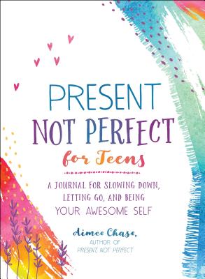 Present, Not Perfect for Teens: A Journal for Slowing Down, Letting Go, and Being Your Awesome Self By Aimee Chase Cover Image