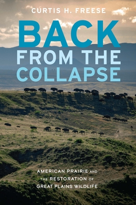 Back from the Collapse: American Prairie and the Restoration of Great Plains Wildlife By Curtis H. Freese Cover Image