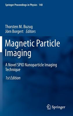 Magnetic Particle Imaging: A Novel SPIO Nanoparticle Imaging Technique (Springer Proceedings in Physics #140) By Thorsten M. Buzug (Editor), Jörn Borgert (Editor) Cover Image