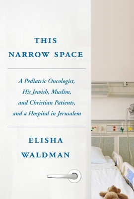 This Narrow Space: A Pediatric Oncologist, His Jewish, Muslim, and Christian Patients, and a Hospital in Jerusalem Cover Image