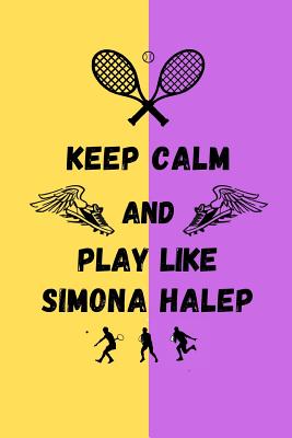 Keep Calm And Play Like Simona Halep: Tennis Themed Note Book