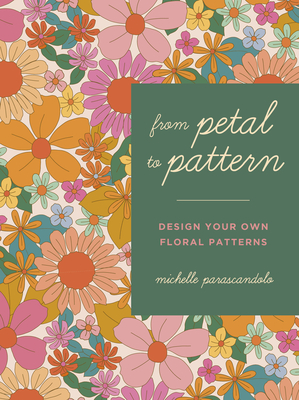 From Petal to Pattern: Design your own floral patterns. Draw on nature. By Michelle Parascandolo Cover Image