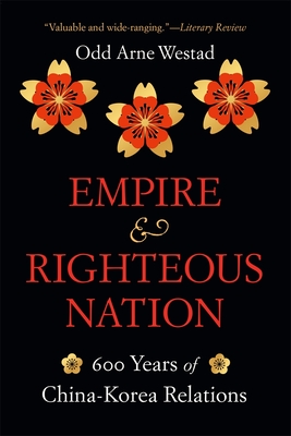 Empire and Righteous Nation: 600 Years of China-Korea Relations (Edwin O. Reischauer Lectures) By Odd Arne Westad Cover Image