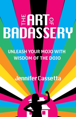 The Art of Badassery: Unleash Your Mojo with Wisdom of the Dojo By Jennifer Cassetta Cover Image