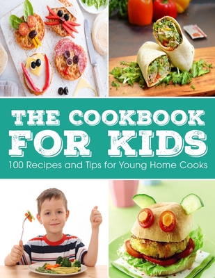 The Cookbook for KIDS: 100 Recipes and Tips for Young Home Cooks Cover Image