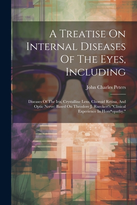 A Treatise On Internal Diseases Of The Eyes, Including: Diseases Of The Iris, Crystalline Lens, Choroid Retina, And Optic Nerve: Based On Theodore J.