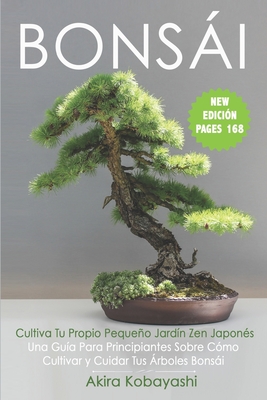 BONSÁI - Cultiva Tu Propio Pequeño Jardín Zen Japonés: Una Guía Para Principiantes Sobre Cómo Cultivar y Cuidar Tus Árboles Bonsái Cover Image