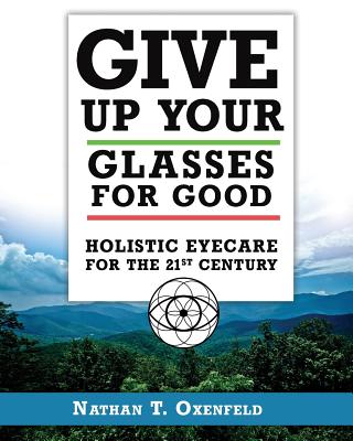 Give Up Your Glasses For Good: Holistic Eye Care for the 21st Century By Nathan T. Oxenfeld Cover Image