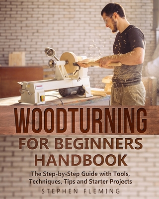 Woodturning for Beginners Handbook: The Step-by-Step Guide with Tools, Techniques, Tips and Starter Projects (DIY #6) By Stephen Fleming Cover Image