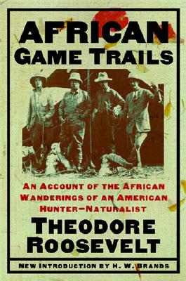 African Game Trails: An Account of the African Wanderings of an American Hunter-Naturalist By Theodore Roosevelt, H. W. Brands (Introduction by) Cover Image