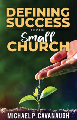 Defining Success For The Small Church By Michael P. Cavanaugh Cover Image