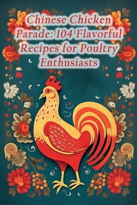 Chinese Chicken Parade: 104 Flavorful Recipes for Poultry Enthusiasts By The Craving Corner Cover Image
