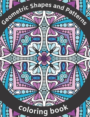 Geometric Shapes and Patterns Coloring Book: Explore You'r Creativity with Kaleidoscope, Mandalas, Swirls, Paisley Design, Calm Down, Reduce Stress, f By Blackie Cat Cover Image