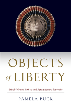 Objects of Liberty: British Women Writers and Revolutionary Souvenirs (EARLY MODERN FEMINISMS)