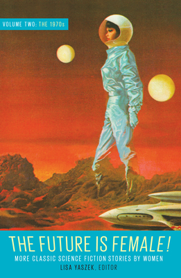 The Future Is Female! Volume Two, The 1970s: More Classic Science Fiction Storie s By Women: A Library of America Special Publication By Lisa Yaszek (Editor) Cover Image