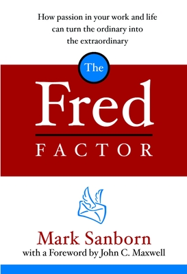 The Fred Factor: How Passion in Your Work and Life Can Turn the Ordinary into the Extraordinary By Mark Sanborn Cover Image