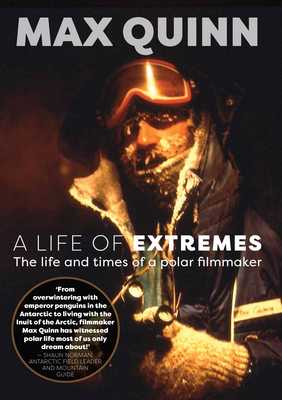 A Life of Extremes: The Life and Times of a Polar Filmmaker By Max Quinn Cover Image