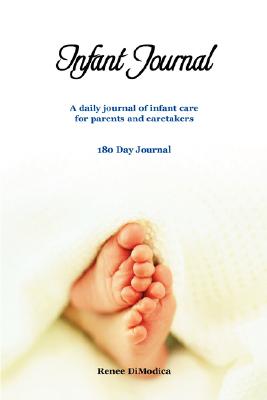 Infant Journal: A Daily Journal of Infant Care for Parents and Caretakers By Renee Dimodica Cover Image