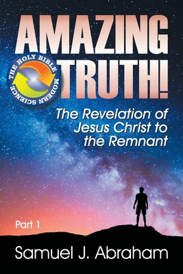 Amazing Truth!: The Revelation of Jesus Christ to the Remnant By Samuel J. Abraham Cover Image