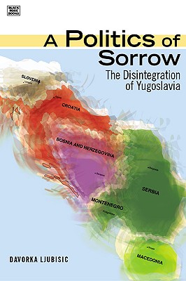 A Politics Of Sorrow:  The Disintegration of Yugoslavia By Davorka Ljubisic Cover Image