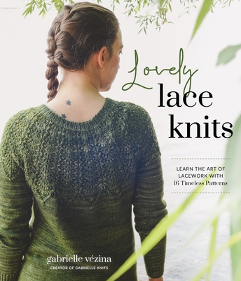 Lovely Lace Knits: Learn the Art of Lacework with 16 Timeless Patterns By Gabrielle Vézina Cover Image